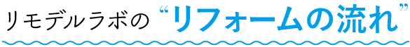 リモデルラボのリフォームの流れ